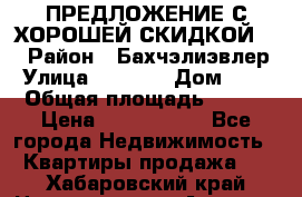 ПРЕДЛОЖЕНИЕ С ХОРОШЕЙ СКИДКОЙ!!! › Район ­ Бахчэлиэвлер › Улица ­ 1 250 › Дом ­ 12 › Общая площадь ­ 104 › Цена ­ 7 819 368 - Все города Недвижимость » Квартиры продажа   . Хабаровский край,Николаевск-на-Амуре г.